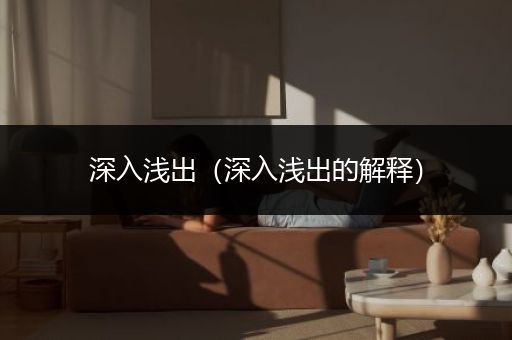 深入浅出（深入浅出的解释）